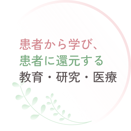 患者から学び、患者に還元する　教育・研究・医療