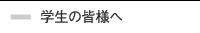 学生の皆様へ