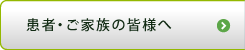 患者・ご家族の皆様へ