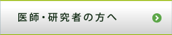 医師・研究者の方へ