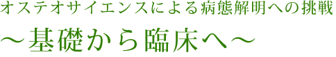 オステオサイエンスによる病態解明への挑戦　～基礎から臨床へ～