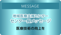 リンク：ごあいさつ地域医療支援センターセンター長メッセージ医療技術の向上を