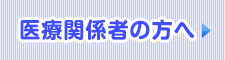 医療関係者の方へ