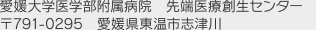 愛媛大学医学部附属病院　先端医療創生センター　〒791-0295　愛媛県東温市志津川