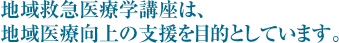 地域救急医療学講座は、地域医療向上の支援を目的としています。