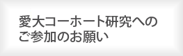 愛大コーホート研究へのご参加のお願い