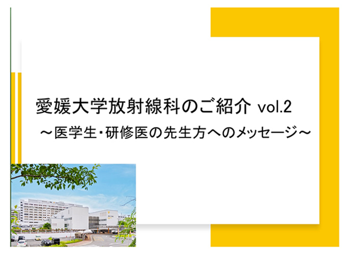 愛媛大学放射線科のご紹介 vol.2 〜医学生・研修医の先生方へのメッセージ〜